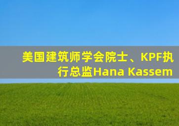 美国建筑师学会院士、KPF执行总监Hana Kassem